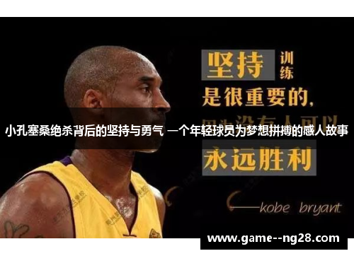 小孔塞桑绝杀背后的坚持与勇气 一个年轻球员为梦想拼搏的感人故事