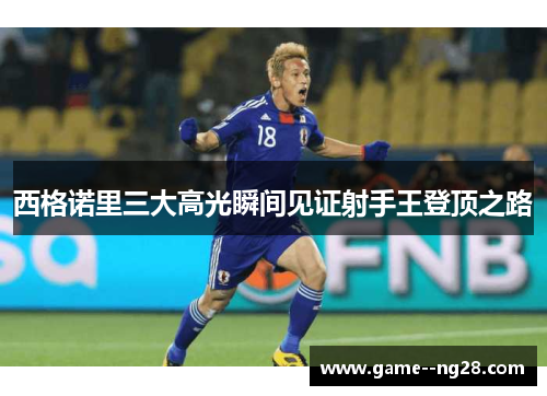 西格诺里三大高光瞬间见证射手王登顶之路