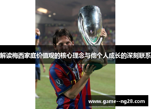 解读梅西家庭价值观的核心理念与他个人成长的深刻联系