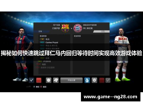 揭秘如何快速跳过拜仁马内回归等待时间实现高效游戏体验