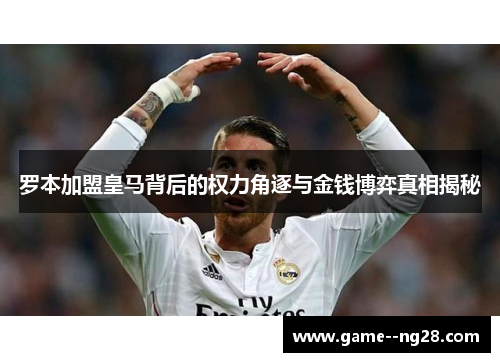 罗本加盟皇马背后的权力角逐与金钱博弈真相揭秘