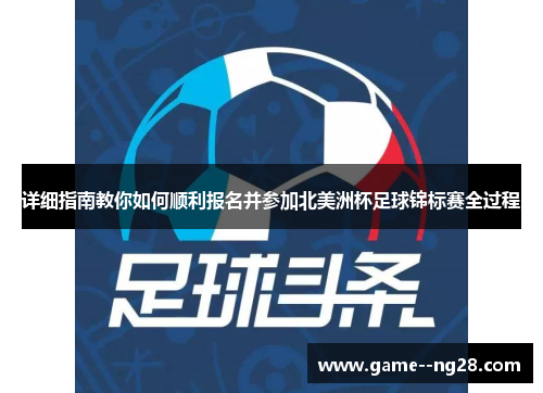详细指南教你如何顺利报名并参加北美洲杯足球锦标赛全过程