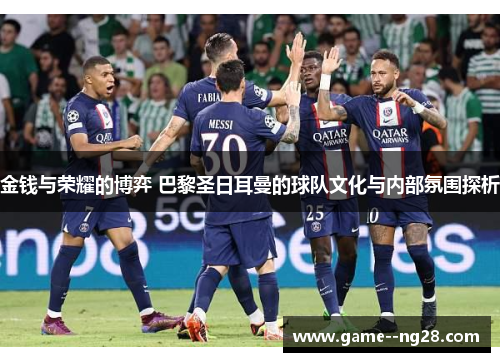 金钱与荣耀的博弈 巴黎圣日耳曼的球队文化与内部氛围探析