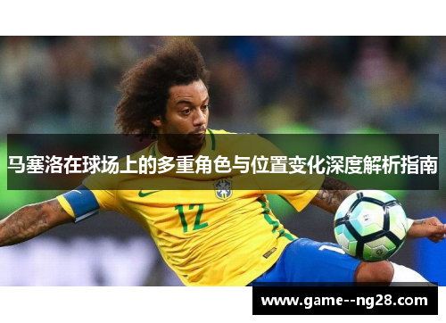 马塞洛在球场上的多重角色与位置变化深度解析指南