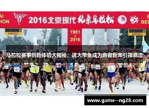 马拉松赛事创新体验大揭秘：送大带鱼成为跑者新宠引领潮流