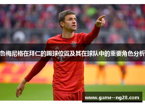 鲁梅尼格在拜仁的踢球位置及其在球队中的重要角色分析