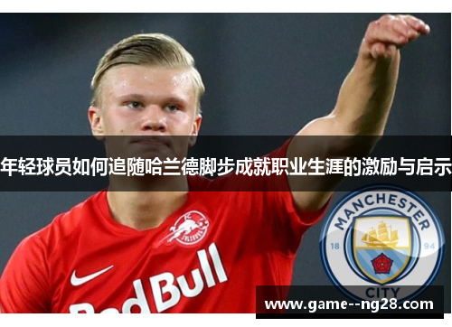年轻球员如何追随哈兰德脚步成就职业生涯的激励与启示
