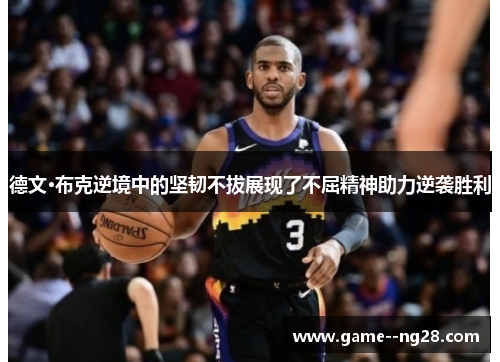 德文·布克逆境中的坚韧不拔展现了不屈精神助力逆袭胜利