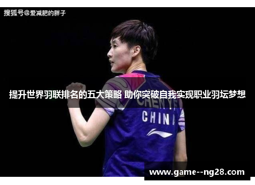 提升世界羽联排名的五大策略 助你突破自我实现职业羽坛梦想