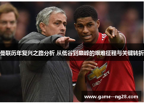 曼联历年复兴之路分析 从低谷到巅峰的艰难征程与关键转折