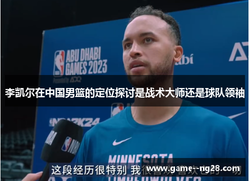 李凯尔在中国男篮的定位探讨是战术大师还是球队领袖