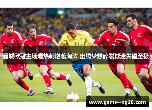 曼城欧冠主场遭热刺逆袭淘汰 出线梦想碎裂球迷失望至极