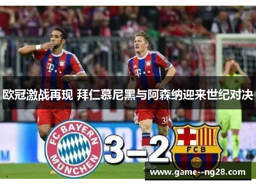 欧冠激战再现 拜仁慕尼黑与阿森纳迎来世纪对决