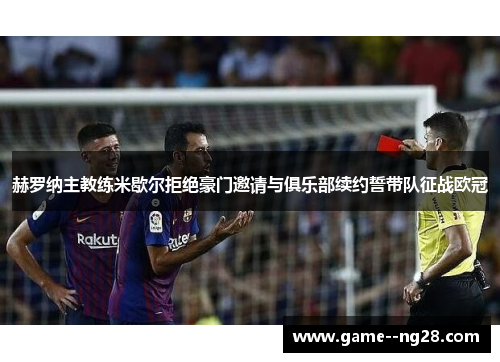 赫罗纳主教练米歇尔拒绝豪门邀请与俱乐部续约誓带队征战欧冠